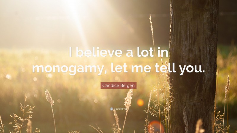 Candice Bergen Quote: “I believe a lot in monogamy, let me tell you.”