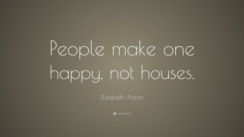 Elizabeth Aston Quote: “People make one happy, not houses.”