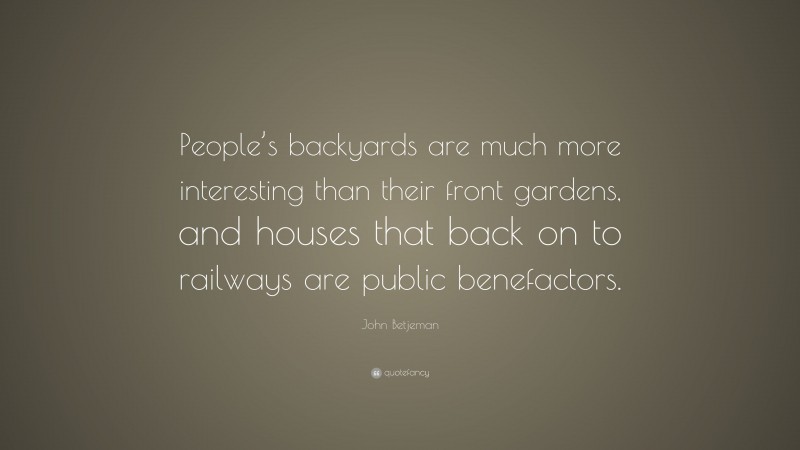 John Betjeman Quote: “People’s backyards are much more interesting than their front gardens, and houses that back on to railways are public benefactors.”