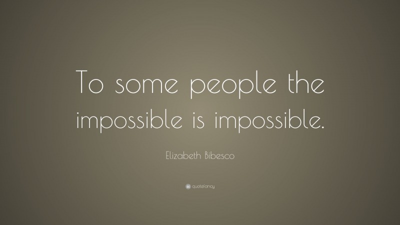 Elizabeth Bibesco Quote: “To some people the impossible is impossible.”