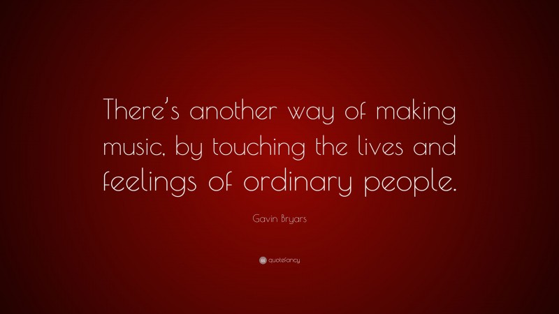 Gavin Bryars Quote: “There’s another way of making music, by touching the lives and feelings of ordinary people.”