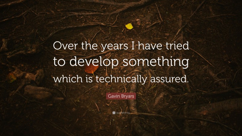 Gavin Bryars Quote: “Over the years I have tried to develop something which is technically assured.”