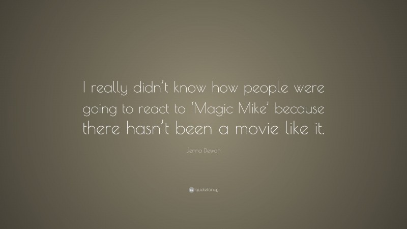 Jenna Dewan Quote: “I really didn’t know how people were going to react to ‘Magic Mike’ because there hasn’t been a movie like it.”