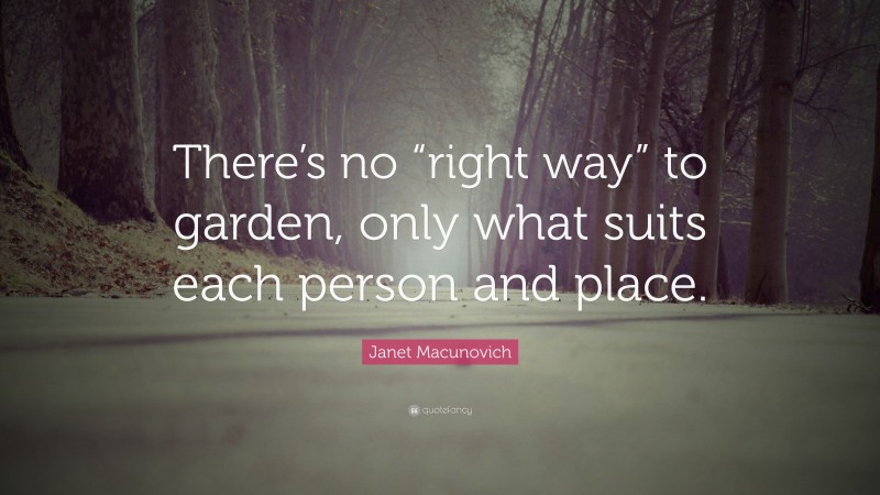 Janet Macunovich Quote: “There’s no “right way” to garden, only what suits each person and place.”