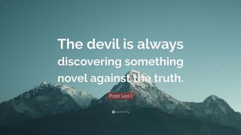 Pope Leo I Quote: “The devil is always discovering something novel against the truth.”