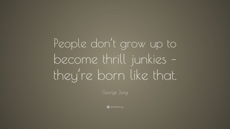 George Jung Quote: “People don’t grow up to become thrill junkies – they’re born like that.”