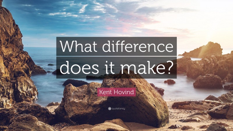 Kent Hovind Quote: “What difference does it make?”