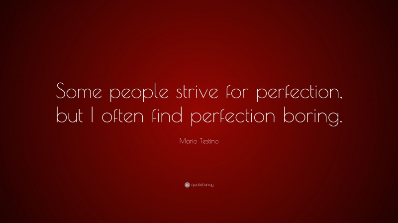 Mario Testino Quote: “Some people strive for perfection, but I often find perfection boring.”