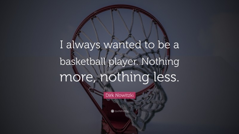 Dirk Nowitzki Quote: “I always wanted to be a basketball player. Nothing more, nothing less.”