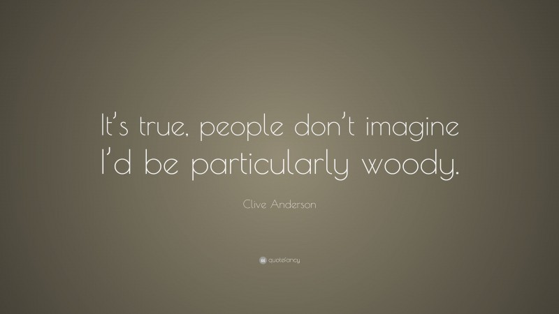 Clive Anderson Quote: “It’s true, people don’t imagine I’d be particularly woody.”