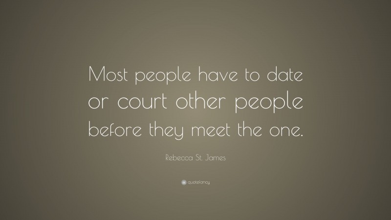 Rebecca St. James Quote: “Most people have to date or court other people before they meet the one.”