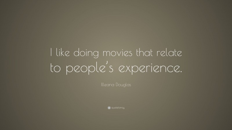 Illeana Douglas Quote: “I like doing movies that relate to people’s experience.”