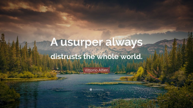Vittorio Alfieri Quote: “A usurper always distrusts the whole world.”