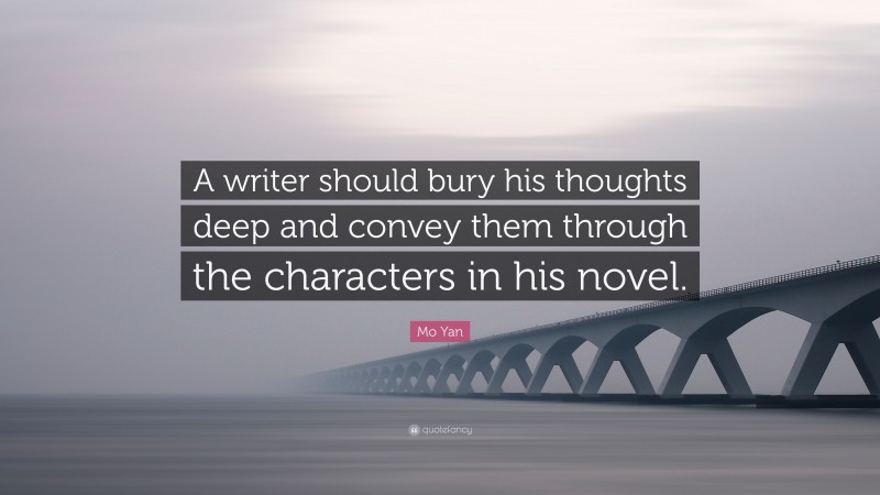 Mo Yan Quote: “A writer should bury his thoughts deep and convey them through the characters in his novel.”