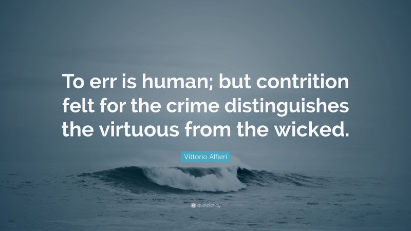 Vittorio Alfieri Quote: “To err is human; but contrition felt for the crime distinguishes the virtuous from the wicked.”