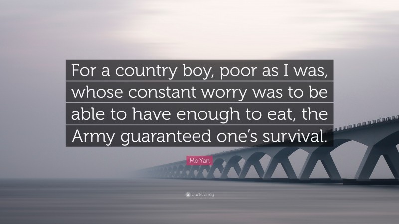 Mo Yan Quote: “For a country boy, poor as I was, whose constant worry was to be able to have enough to eat, the Army guaranteed one’s survival.”