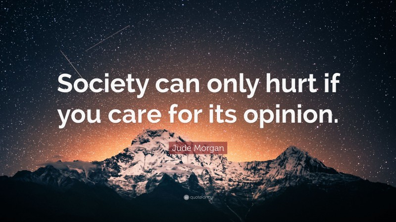 Jude Morgan Quote: “Society can only hurt if you care for its opinion.”