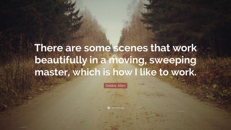 Debbie Allen Quote: “There are some scenes that work beautifully in a moving, sweeping master, which is how I like to work.”