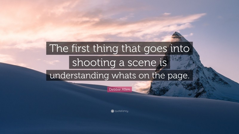 Debbie Allen Quote: “The first thing that goes into shooting a scene is understanding whats on the page.”