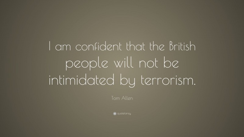 Tom Allen Quote: “I am confident that the British people will not be intimidated by terrorism.”