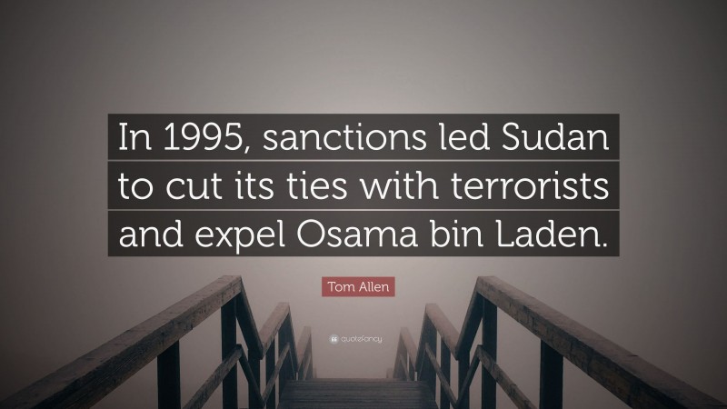 Tom Allen Quote: “In 1995, sanctions led Sudan to cut its ties with terrorists and expel Osama bin Laden.”