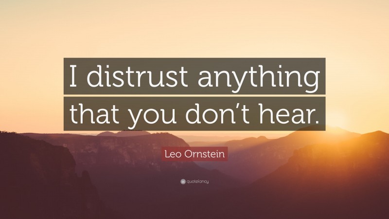 Leo Ornstein Quote: “I distrust anything that you don’t hear.”