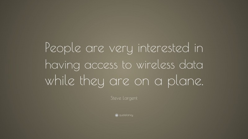 Steve Largent Quote: “People are very interested in having access to wireless data while they are on a plane.”
