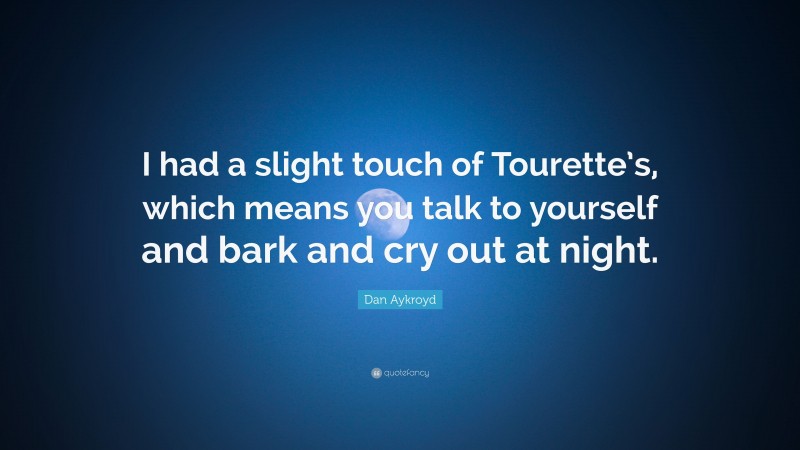 Dan Aykroyd Quote: “I had a slight touch of Tourette’s, which means you talk to yourself and bark and cry out at night.”