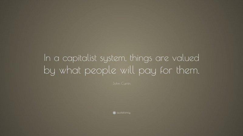 John Currin Quote: “In a capitalist system, things are valued by what people will pay for them.”