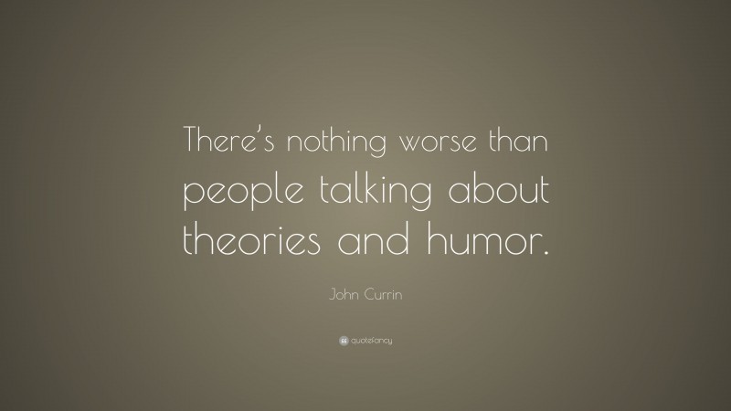 John Currin Quote: “There’s nothing worse than people talking about theories and humor.”