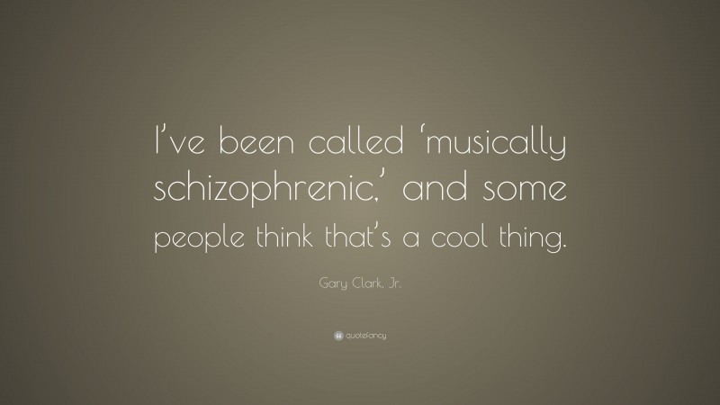 Gary Clark, Jr. Quote: “I’ve been called ‘musically schizophrenic,’ and some people think that’s a cool thing.”