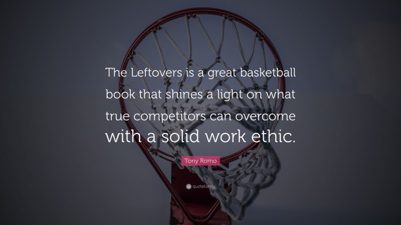 Tony Romo Quote: “The Leftovers is a great basketball book that shines a light on what true competitors can overcome with a solid work ethic.”