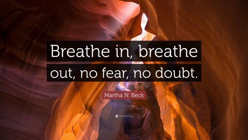 Martha N. Beck Quote: “Breathe in, breathe out, no fear, no doubt.”