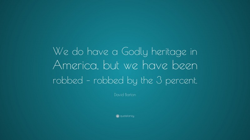 David Barton Quote: “We do have a Godly heritage in America, but we have been robbed – robbed by the 3 percent.”