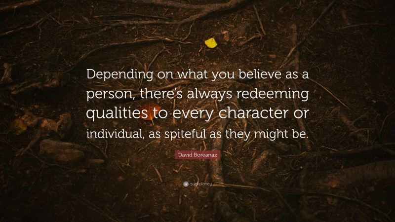 David Boreanaz Quote: “Depending on what you believe as a person, there’s always redeeming qualities to every character or individual, as spiteful as they might be.”