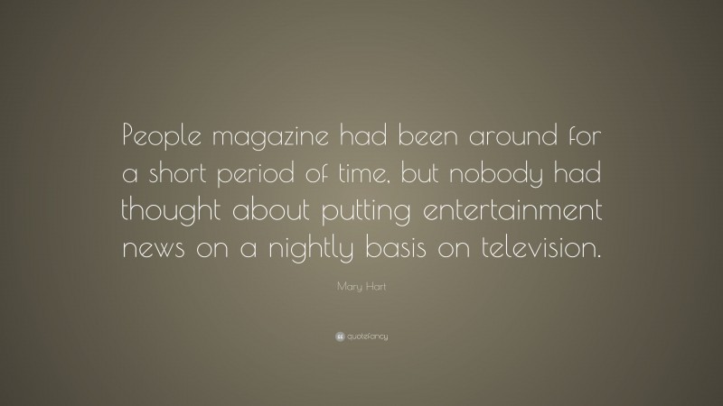 Mary Hart Quote: “People magazine had been around for a short period of time, but nobody had thought about putting entertainment news on a nightly basis on television.”