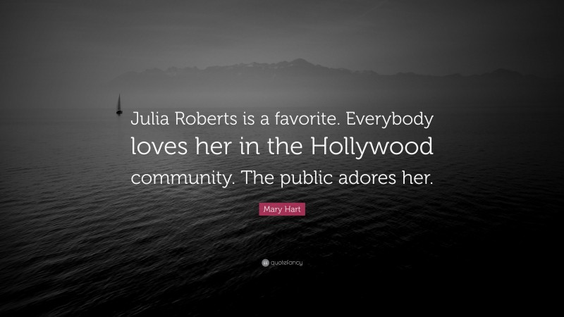 Mary Hart Quote: “Julia Roberts is a favorite. Everybody loves her in the Hollywood community. The public adores her.”