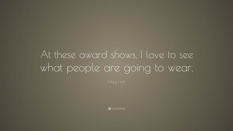 Mary Hart Quote: “At these award shows, I love to see what people are going to wear.”