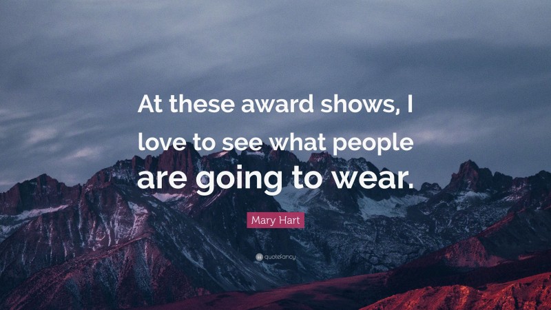 Mary Hart Quote: “At these award shows, I love to see what people are going to wear.”