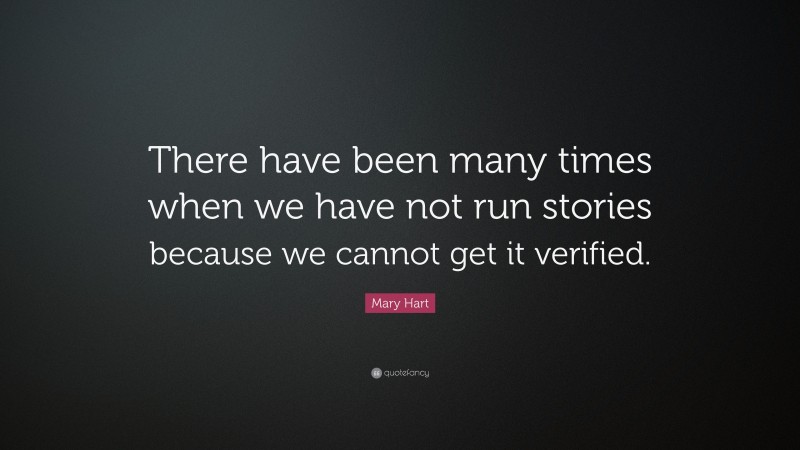 Mary Hart Quote: “There have been many times when we have not run stories because we cannot get it verified.”