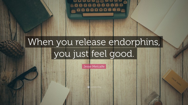 Jesse Metcalfe Quote: “When you release endorphins, you just feel good.”