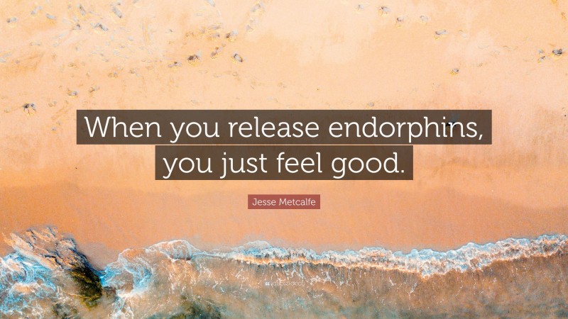 Jesse Metcalfe Quote: “When you release endorphins, you just feel good.”