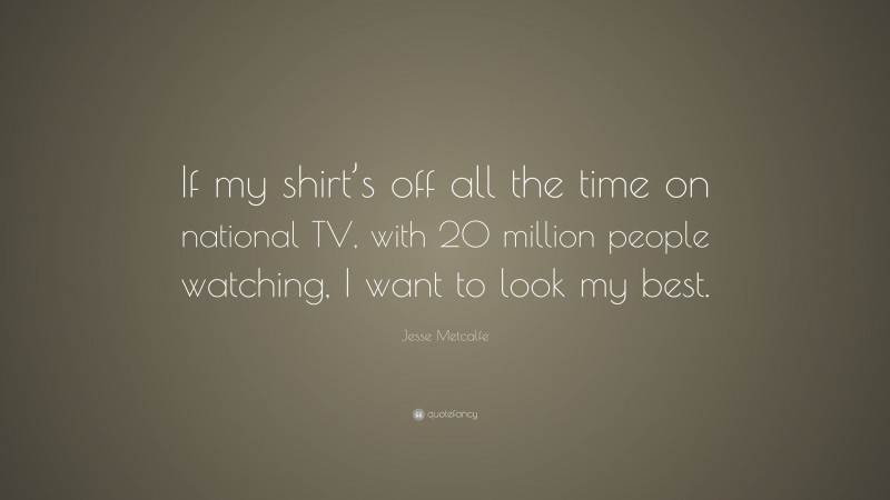 Jesse Metcalfe Quote: “If my shirt’s off all the time on national TV, with 20 million people watching, I want to look my best.”