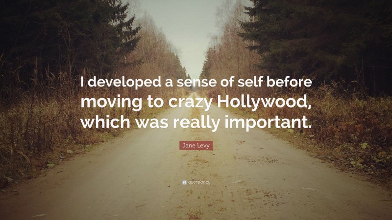 Jane Levy Quote: “I developed a sense of self before moving to crazy Hollywood, which was really important.”