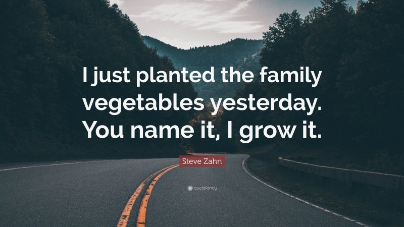 Steve Zahn Quote: “I just planted the family vegetables yesterday. You name it, I grow it.”