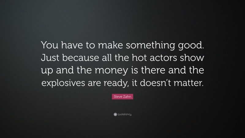 Steve Zahn Quote: “You have to make something good. Just because all the hot actors show up and the money is there and the explosives are ready, it doesn’t matter.”