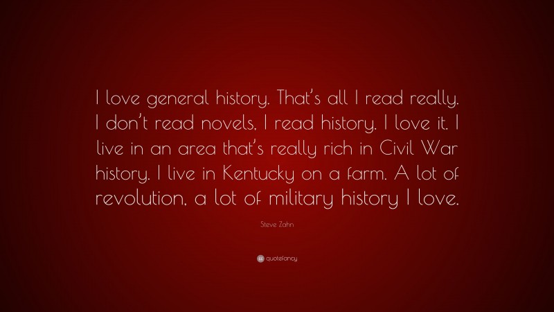 Steve Zahn Quote: “I love general history. That’s all I read really. I don’t read novels, I read history. I love it. I live in an area that’s really rich in Civil War history. I live in Kentucky on a farm. A lot of revolution, a lot of military history I love.”