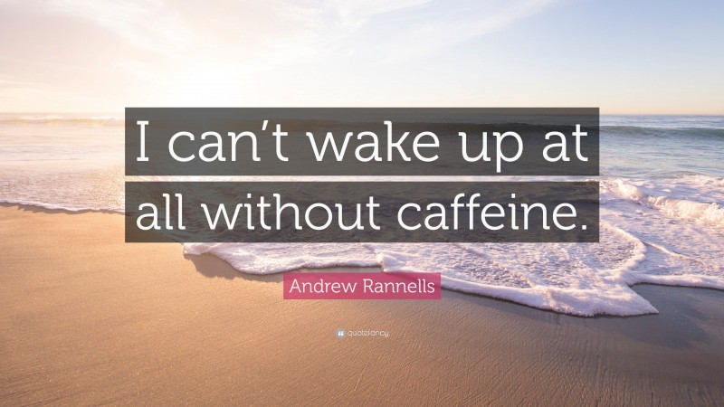 Andrew Rannells Quote: “I can’t wake up at all without caffeine.”