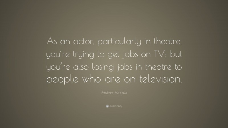 Andrew Rannells Quote: “As an actor, particularly in theatre, you’re trying to get jobs on TV; but you’re also losing jobs in theatre to people who are on television.”