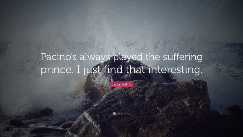 Jason Patric Quote: “Pacino’s always played the suffering prince. I just find that interesting.”